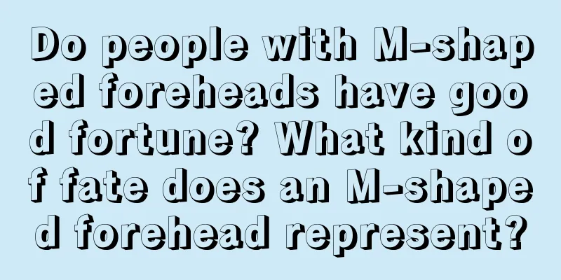 Do people with M-shaped foreheads have good fortune? What kind of fate does an M-shaped forehead represent?
