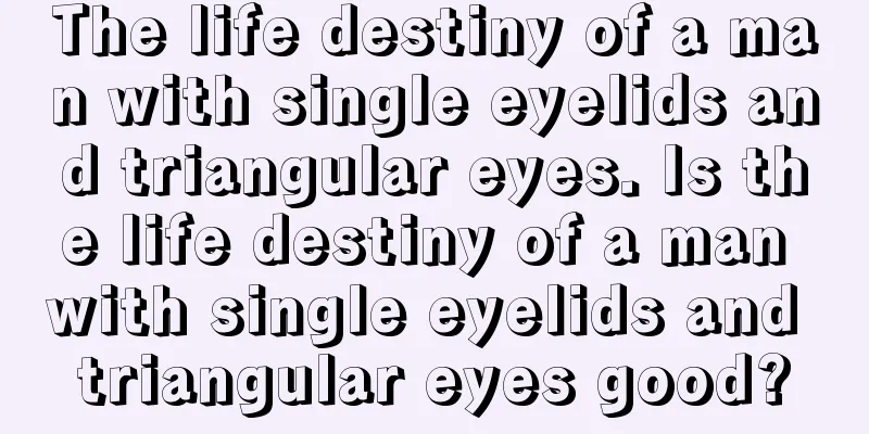 The life destiny of a man with single eyelids and triangular eyes. Is the life destiny of a man with single eyelids and triangular eyes good?