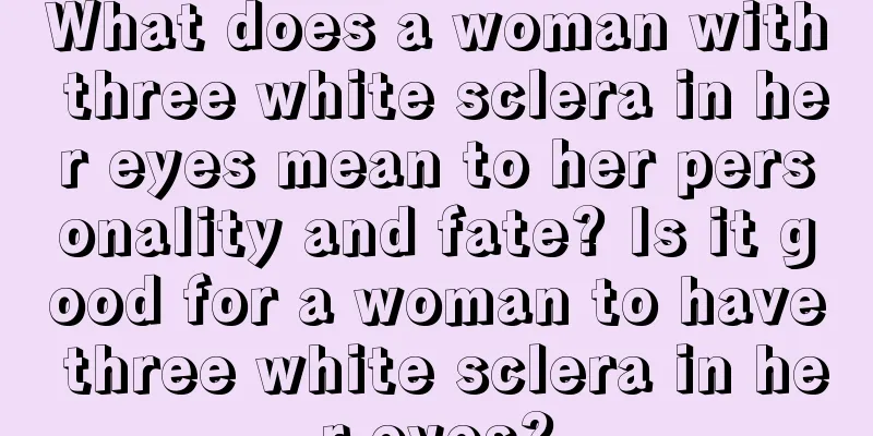 What does a woman with three white sclera in her eyes mean to her personality and fate? Is it good for a woman to have three white sclera in her eyes?