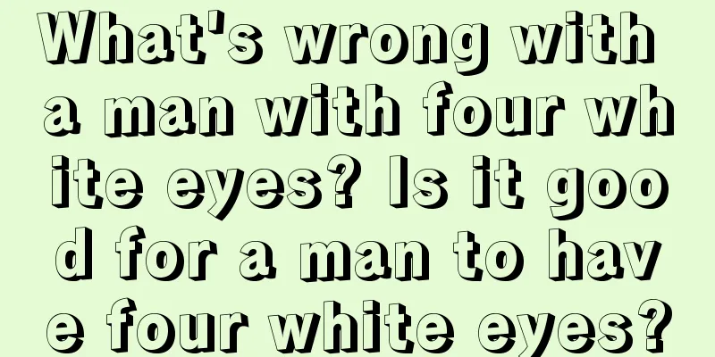 What's wrong with a man with four white eyes? Is it good for a man to have four white eyes?