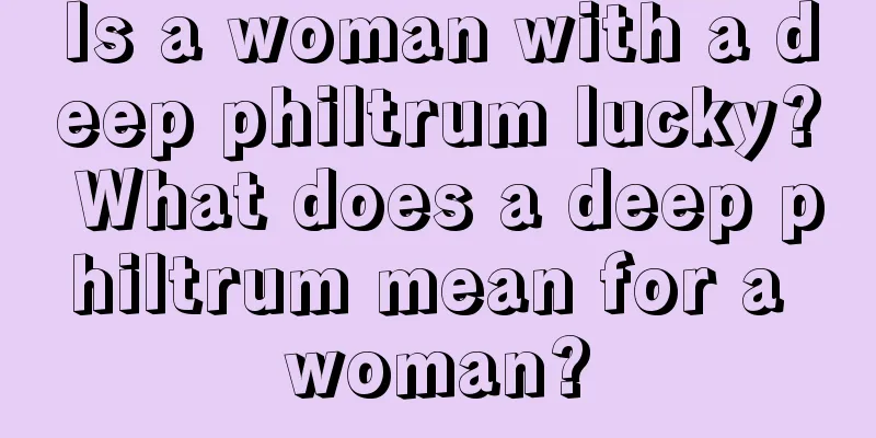 Is a woman with a deep philtrum lucky? What does a deep philtrum mean for a woman?