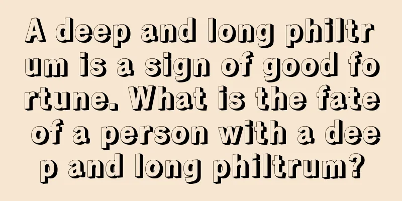 A deep and long philtrum is a sign of good fortune. What is the fate of a person with a deep and long philtrum?