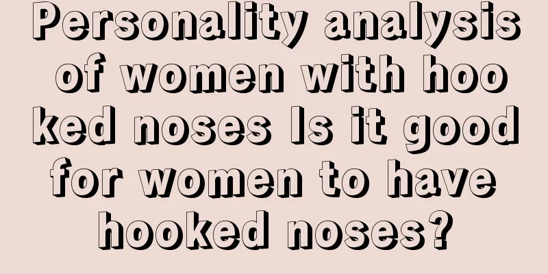 Personality analysis of women with hooked noses Is it good for women to have hooked noses?