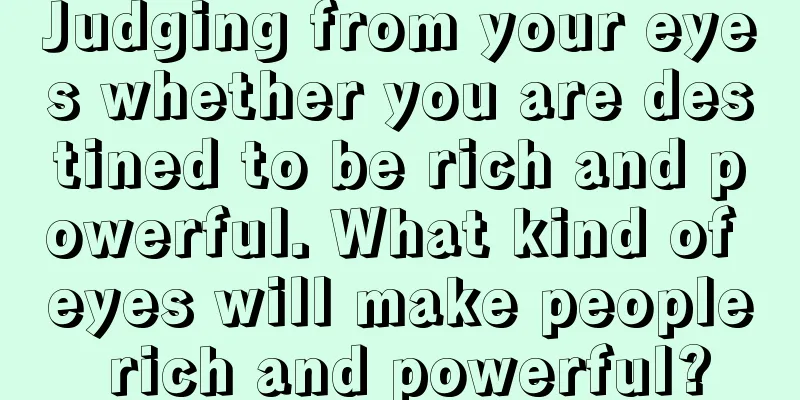 Judging from your eyes whether you are destined to be rich and powerful. What kind of eyes will make people rich and powerful?