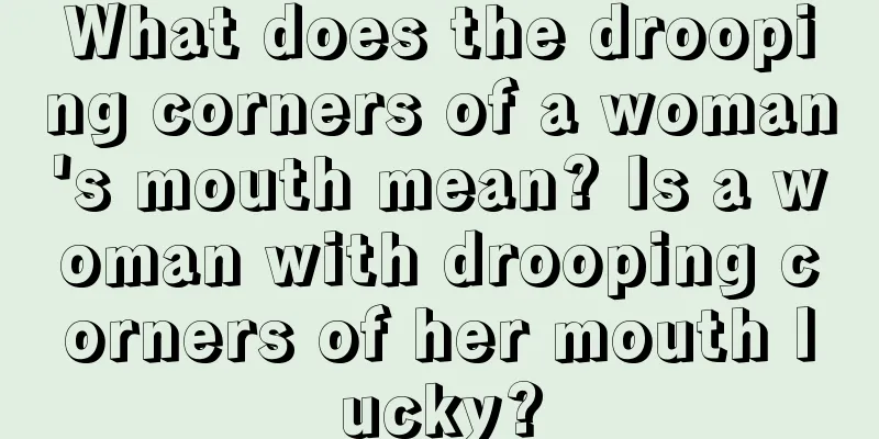 What does the drooping corners of a woman's mouth mean? Is a woman with drooping corners of her mouth lucky?