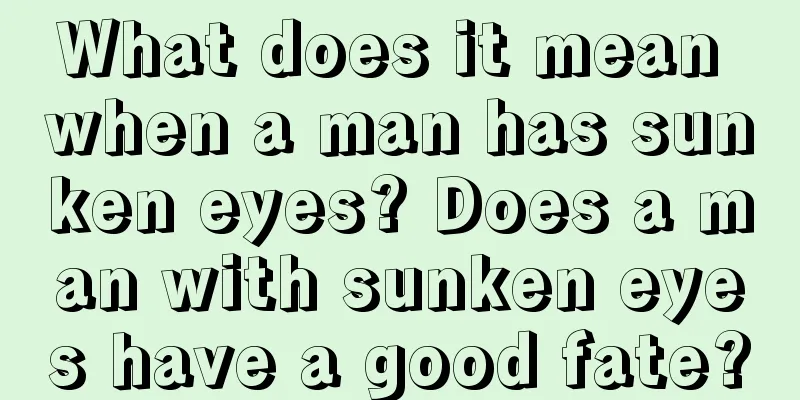 What does it mean when a man has sunken eyes? Does a man with sunken eyes have a good fate?