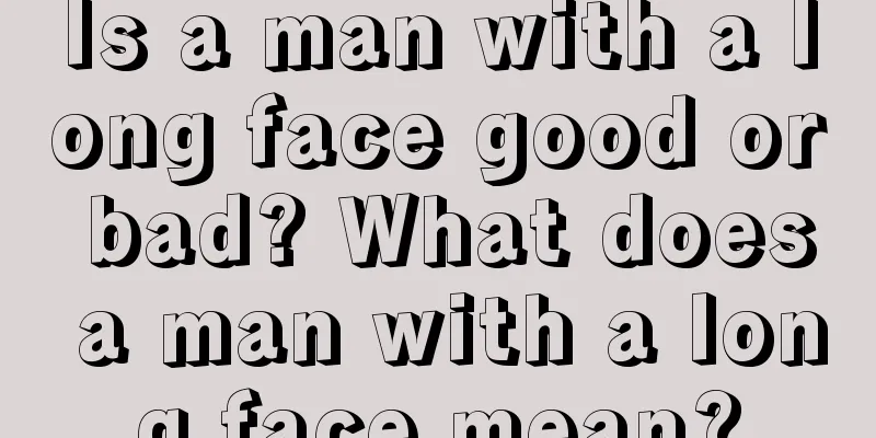 Is a man with a long face good or bad? What does a man with a long face mean?