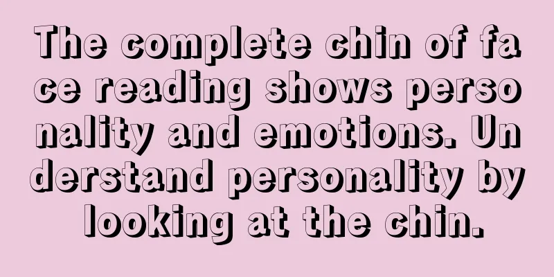 The complete chin of face reading shows personality and emotions. Understand personality by looking at the chin.
