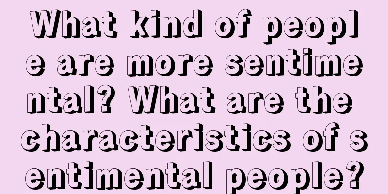What kind of people are more sentimental? What are the characteristics of sentimental people?
