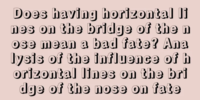 Does having horizontal lines on the bridge of the nose mean a bad fate? Analysis of the influence of horizontal lines on the bridge of the nose on fate