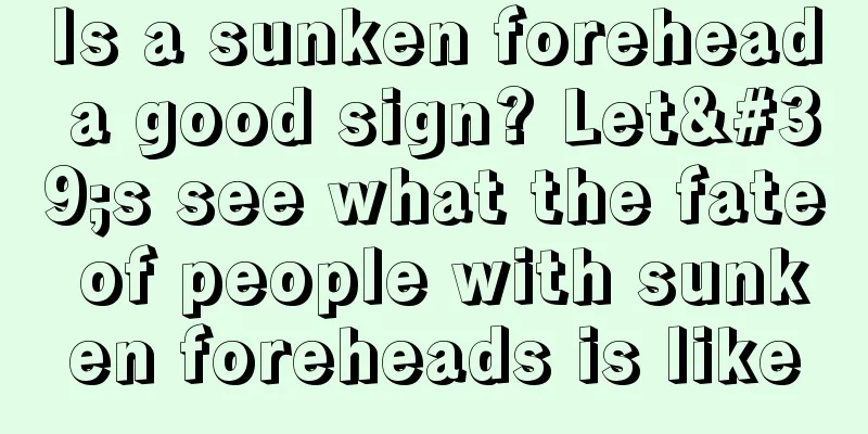Is a sunken forehead a good sign? Let's see what the fate of people with sunken foreheads is like