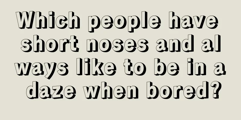 Which people have short noses and always like to be in a daze when bored?