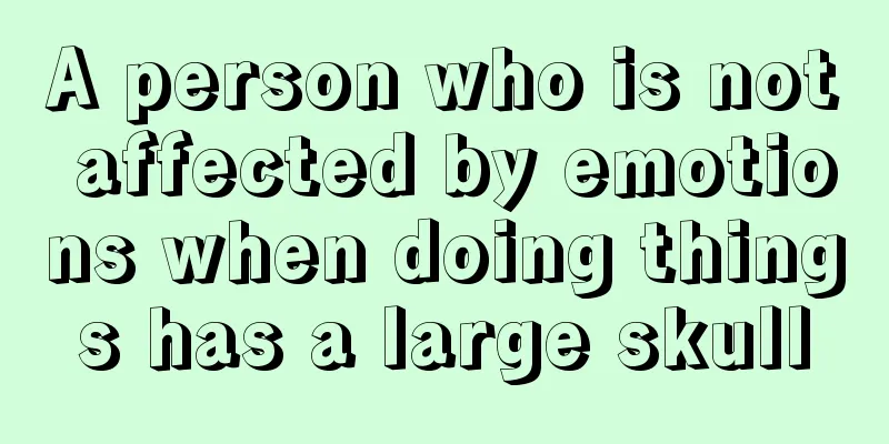 A person who is not affected by emotions when doing things has a large skull