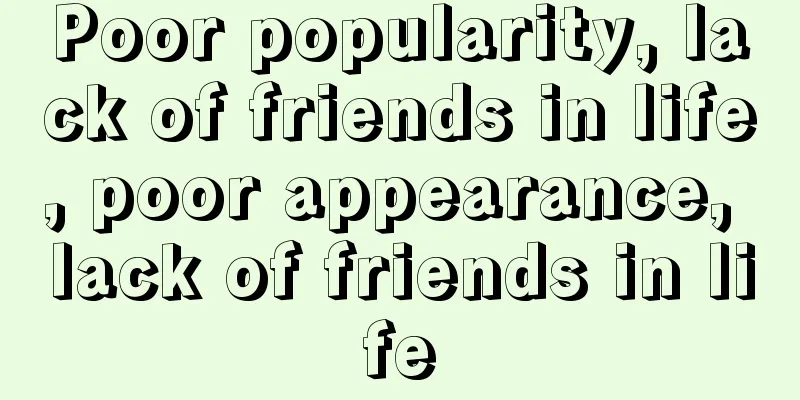Poor popularity, lack of friends in life, poor appearance, lack of friends in life