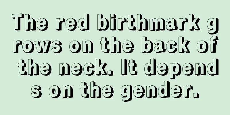 The red birthmark grows on the back of the neck. It depends on the gender.