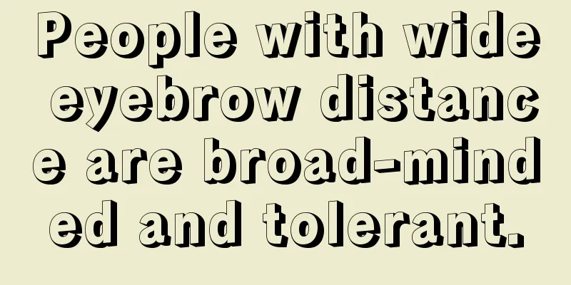 People with wide eyebrow distance are broad-minded and tolerant.