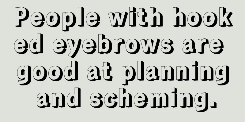 People with hooked eyebrows are good at planning and scheming.