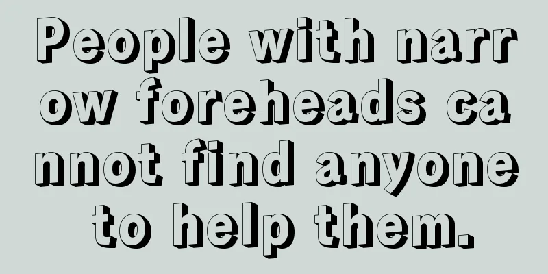 People with narrow foreheads cannot find anyone to help them.