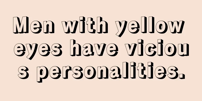 Men with yellow eyes have vicious personalities.