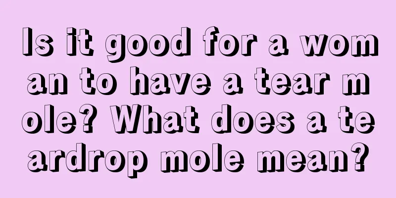 Is it good for a woman to have a tear mole? What does a teardrop mole mean?