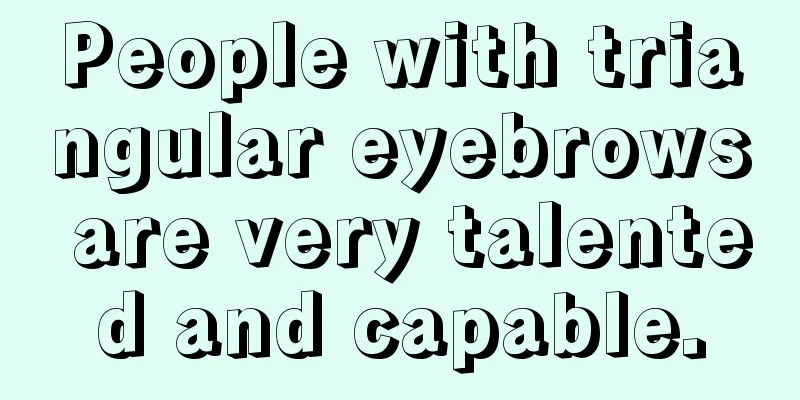 People with triangular eyebrows are very talented and capable.