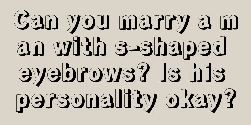 Can you marry a man with s-shaped eyebrows? Is his personality okay?