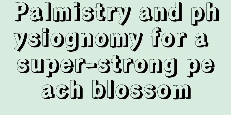 Palmistry and physiognomy for a super-strong peach blossom