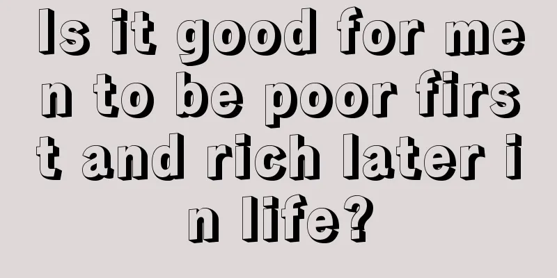 Is it good for men to be poor first and rich later in life?