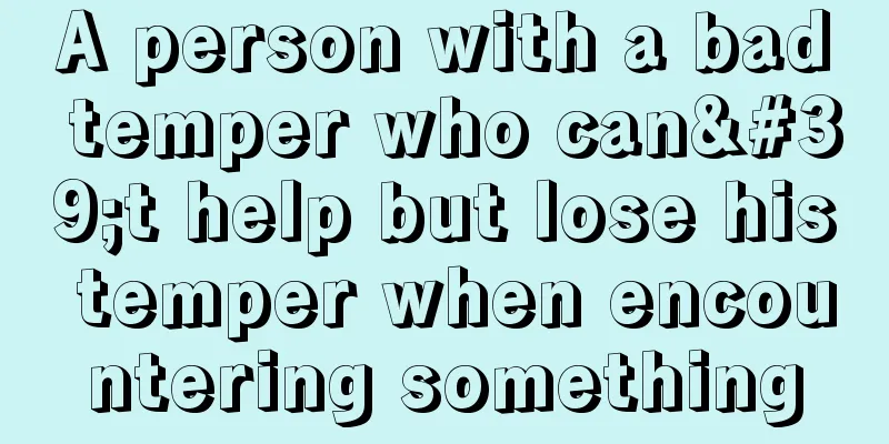A person with a bad temper who can't help but lose his temper when encountering something