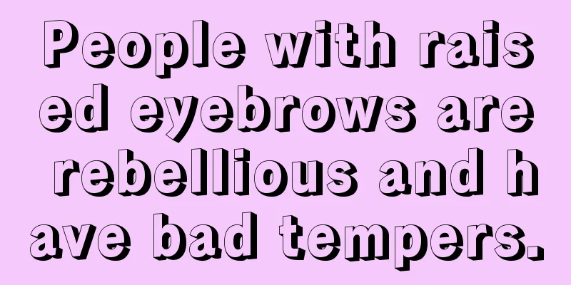 People with raised eyebrows are rebellious and have bad tempers.
