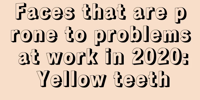Faces that are prone to problems at work in 2020: Yellow teeth