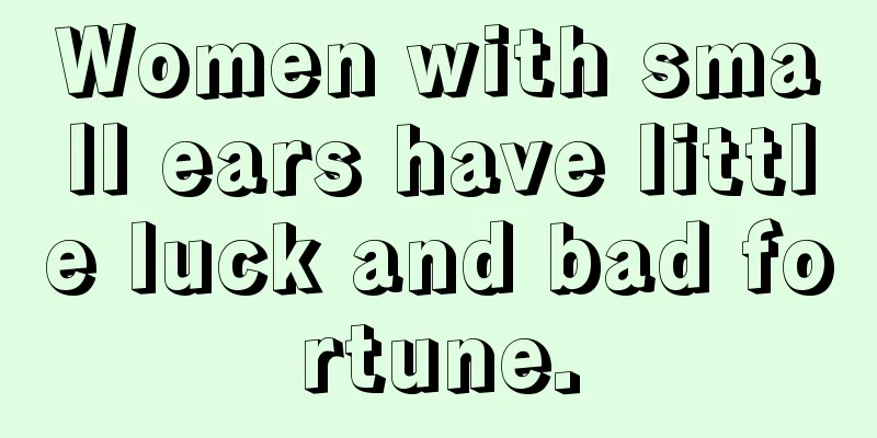 Women with small ears have little luck and bad fortune.