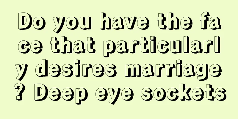 Do you have the face that particularly desires marriage? Deep eye sockets