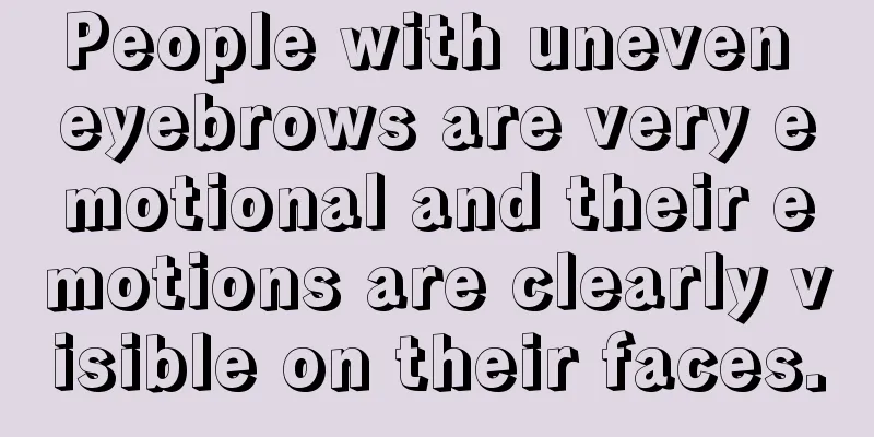 People with uneven eyebrows are very emotional and their emotions are clearly visible on their faces.