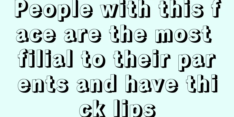 People with this face are the most filial to their parents and have thick lips