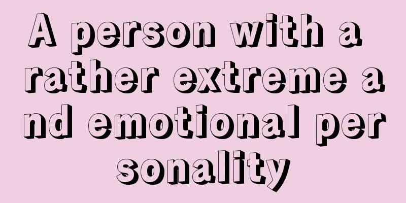 A person with a rather extreme and emotional personality