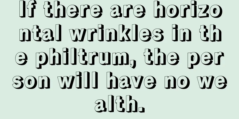 If there are horizontal wrinkles in the philtrum, the person will have no wealth.