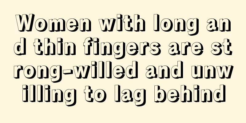 Women with long and thin fingers are strong-willed and unwilling to lag behind