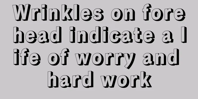 Wrinkles on forehead indicate a life of worry and hard work