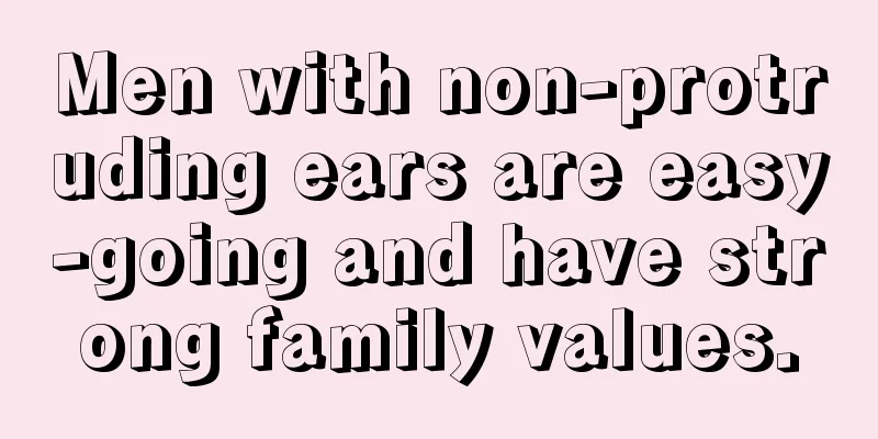 Men with non-protruding ears are easy-going and have strong family values.