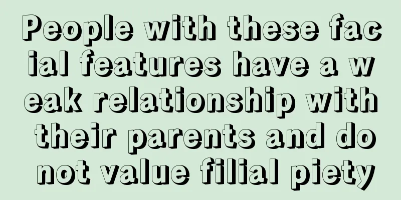 People with these facial features have a weak relationship with their parents and do not value filial piety