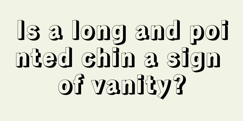 Is a long and pointed chin a sign of vanity?