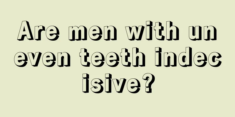 Are men with uneven teeth indecisive?