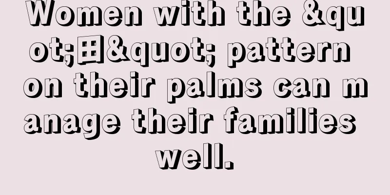Women with the "田" pattern on their palms can manage their families well.