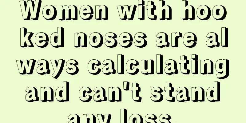 Women with hooked noses are always calculating and can't stand any loss.