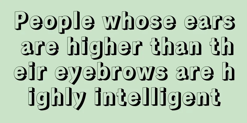 People whose ears are higher than their eyebrows are highly intelligent