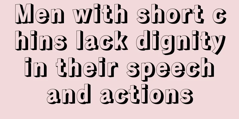 Men with short chins lack dignity in their speech and actions