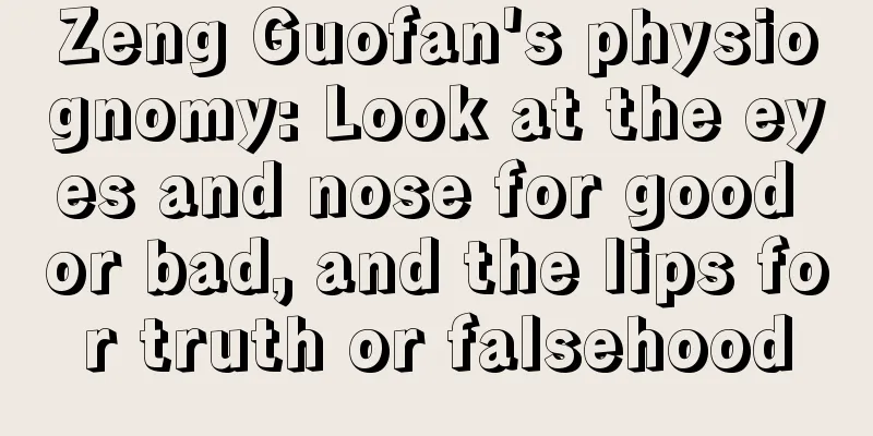 Zeng Guofan's physiognomy: Look at the eyes and nose for good or bad, and the lips for truth or falsehood
