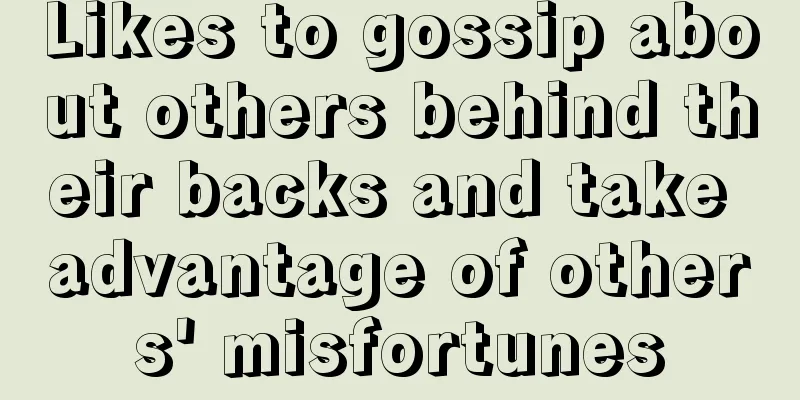 Likes to gossip about others behind their backs and take advantage of others' misfortunes