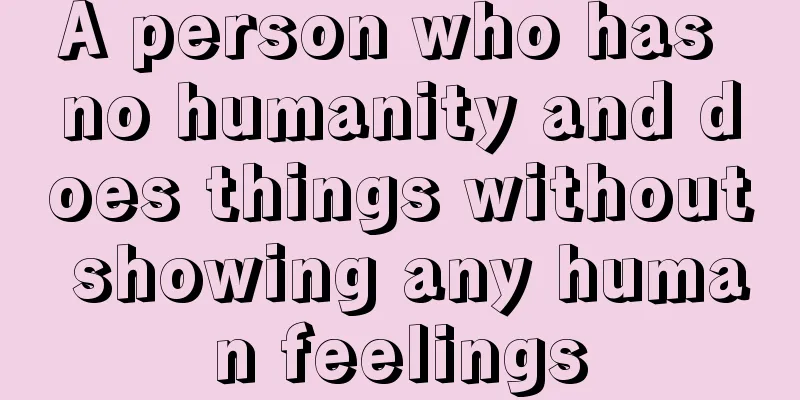 A person who has no humanity and does things without showing any human feelings